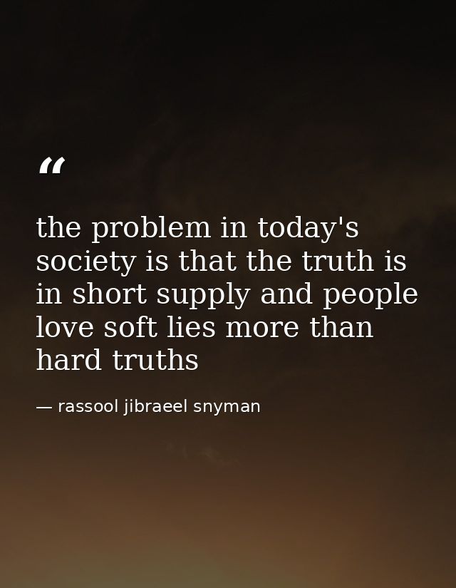 the problem in today's society is that the truth is in short supply and people love soft lies more than hard truths — rassool jibraeel snyman