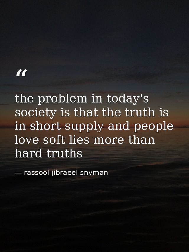 the problem in today's society is that the truth is in short supply and people love soft lies more than hard truths — rassool jibraeel snyman