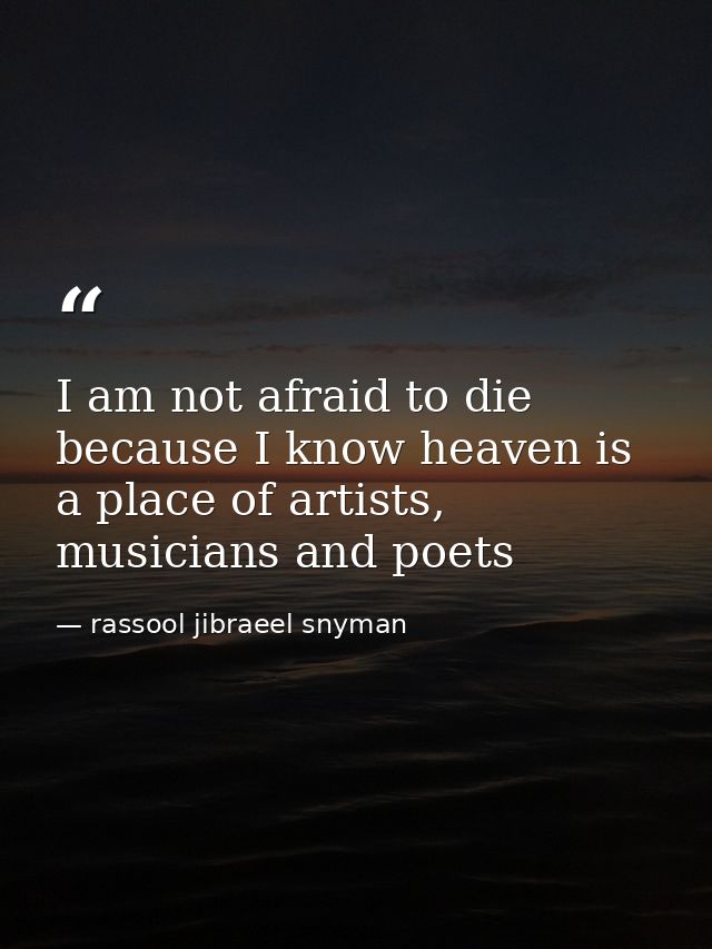 I am not afraid to die because I know heaven is a place of artists, musicians and poets — rassool jibraeel snyman