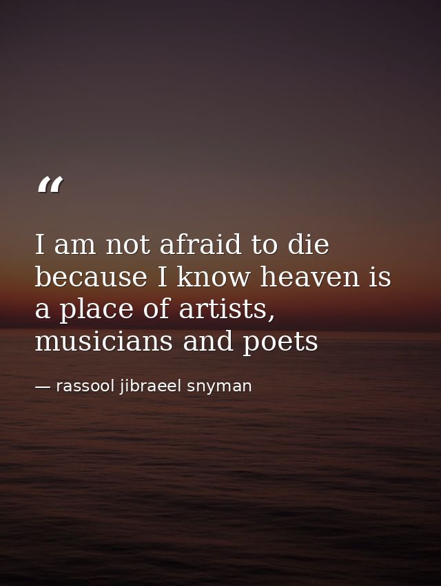 I am not afraid to die because I know heaven is a place of artists, musicians and poets — rassool jibraeel snyman