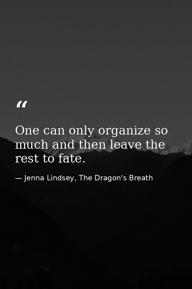 One can only organize so much and then leave the rest to fate. — Jenna Lindsey, The Dragon's Breath