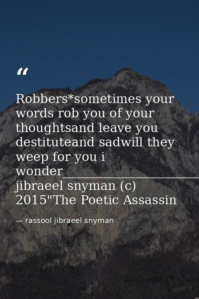 Robbers*sometimes your words rob you of your thoughtsand leave you destituteand sadwill they weep for you i wonder______ — rassool jibraeel snyman