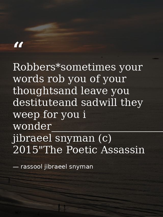 Robbers*sometimes your words rob you of your thoughtsand leave you destituteand sadwill they weep for you i wonder______ — rassool jibraeel snyman