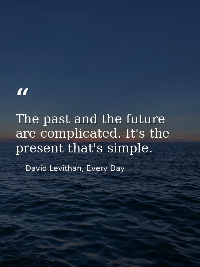 The past and the future are complicated. It's the present that's simple. — David Levithan, Every Day