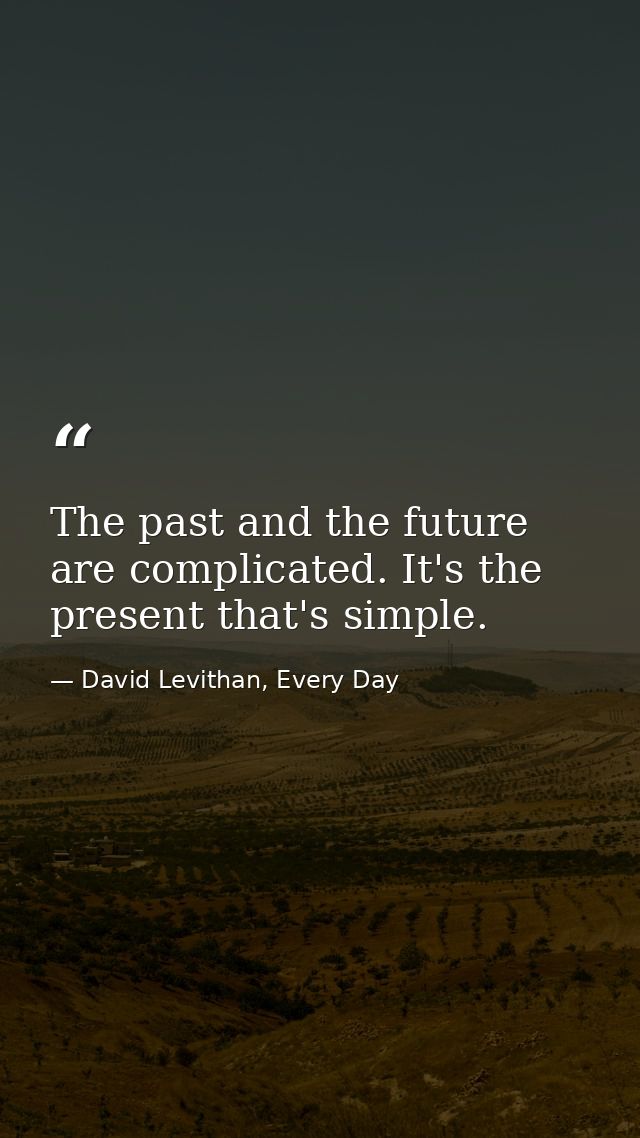 The past and the future are complicated. It's the present that's simple. — David Levithan, Every Day