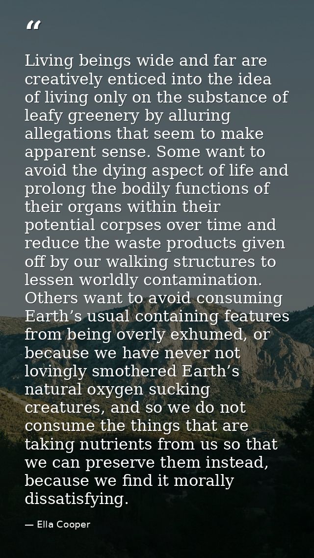 Living beings wide and far are creatively enticed into the idea of living only on the substance of leafy greenery by all — Ella Cooper