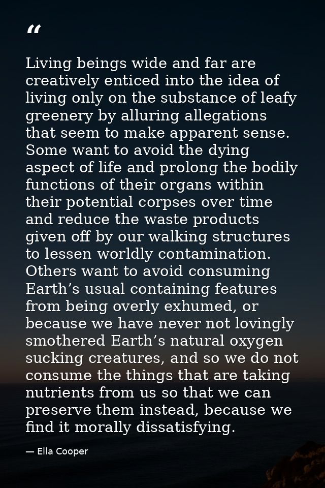 Living beings wide and far are creatively enticed into the idea of living only on the substance of leafy greenery by all — Ella Cooper