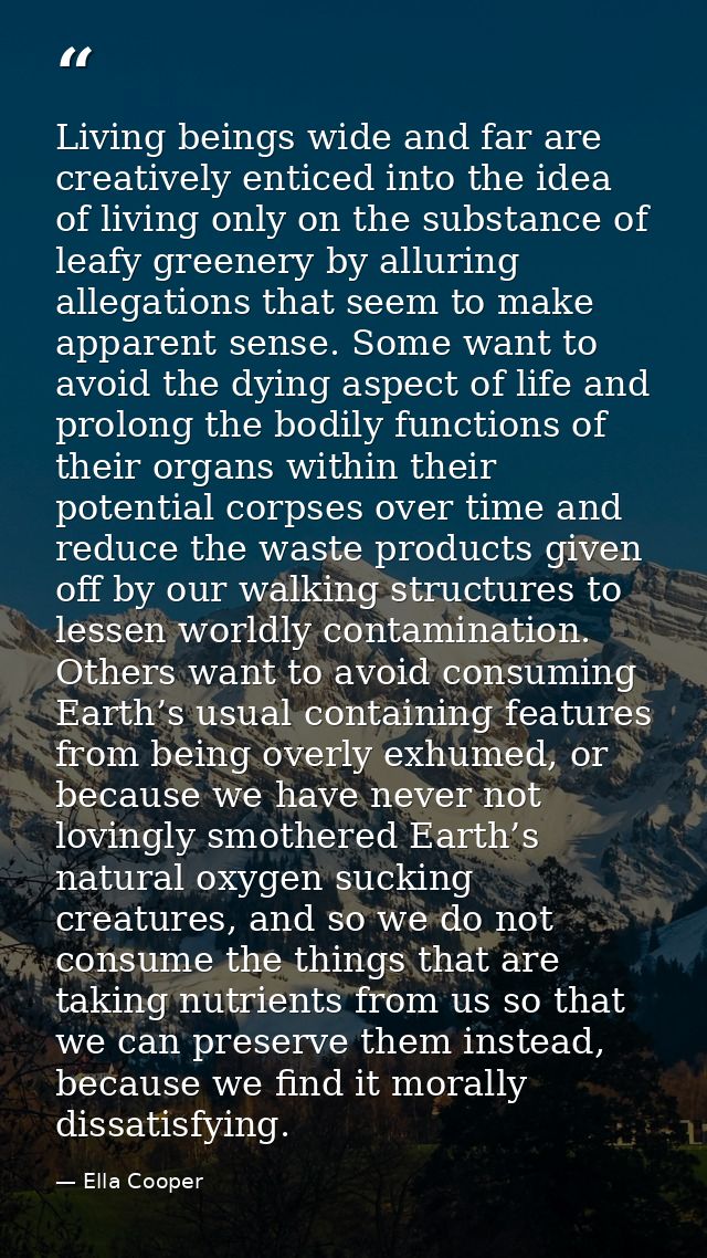 Living beings wide and far are creatively enticed into the idea of living only on the substance of leafy greenery by all — Ella Cooper