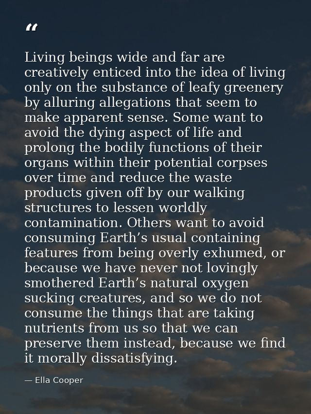 Living beings wide and far are creatively enticed into the idea of living only on the substance of leafy greenery by all — Ella Cooper