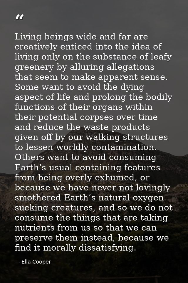 Living beings wide and far are creatively enticed into the idea of living only on the substance of leafy greenery by all — Ella Cooper