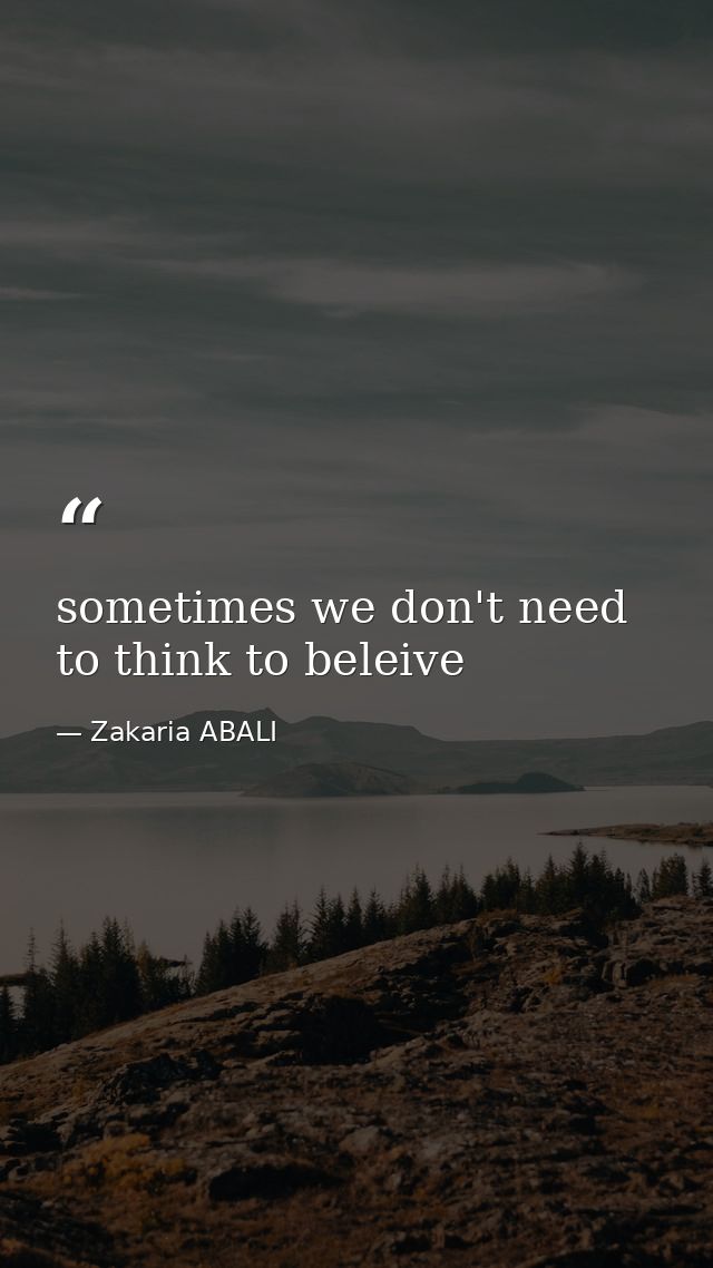 sometimes we don't need to think to beleive — Zakaria ABALI