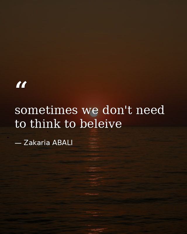 sometimes we don't need to think to beleive — Zakaria ABALI