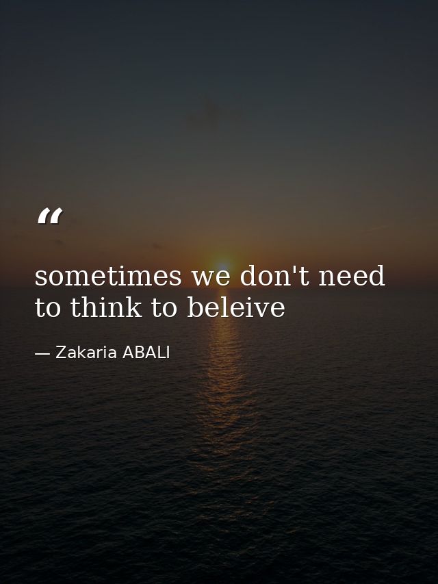 sometimes we don't need to think to beleive — Zakaria ABALI