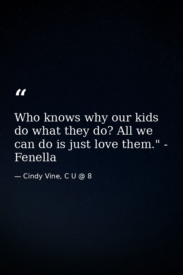 Who knows why our kids do what they do? All we can do is just love them." - Fenella — Cindy Vine, C U @ 8