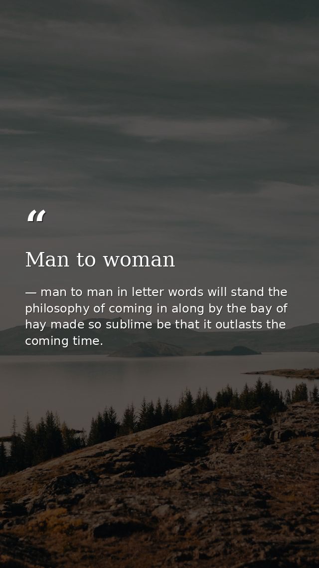 Man to woman — man to man in letter words will stand the philosophy of coming in along by the bay of hay made so sublime be that it outlasts the coming time.