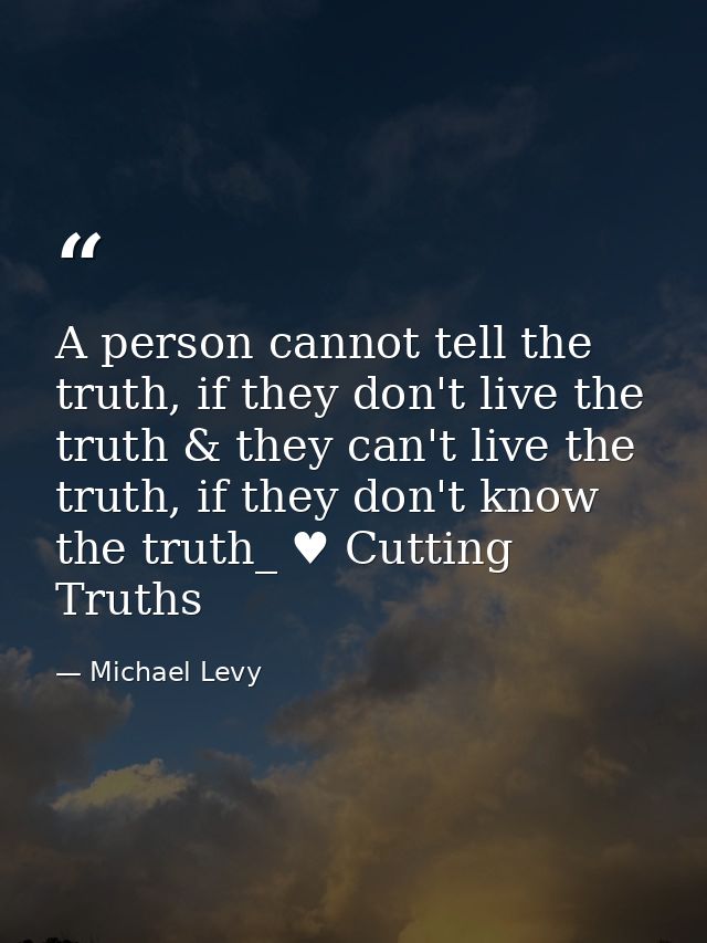 A person cannot tell the truth, if they don't live the truth & they can't live the truth, if they don't know the truth_  — Michael Levy