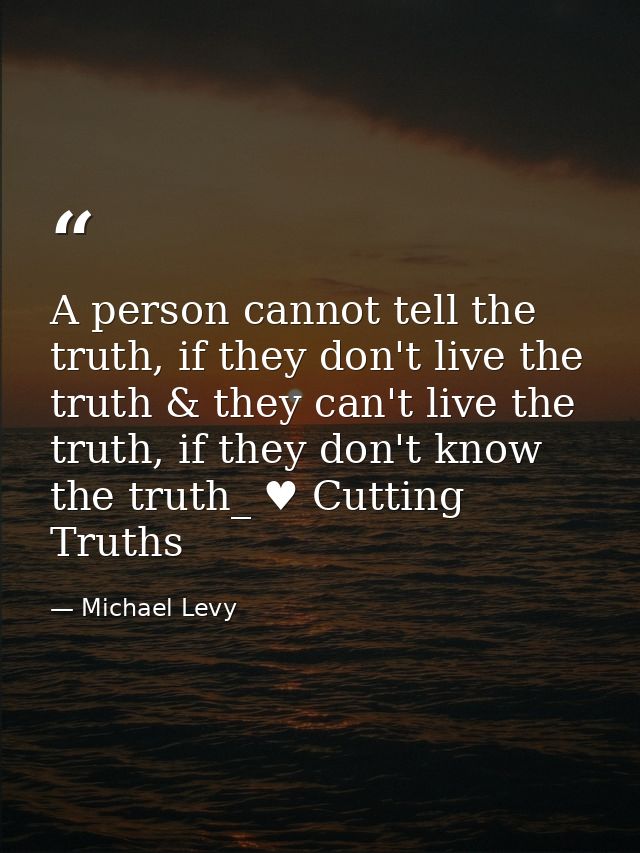 A person cannot tell the truth, if they don't live the truth & they can't live the truth, if they don't know the truth_  — Michael Levy