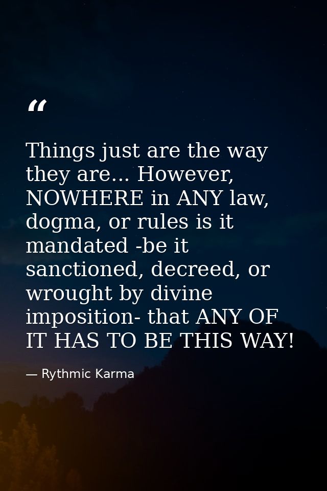 Things just are the way they are... However, NOWHERE in ANY law, dogma, or rules is it mandated -be it sanctioned, decre — Rythmic Karma