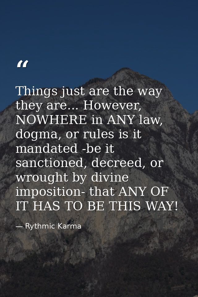 Things just are the way they are... However, NOWHERE in ANY law, dogma, or rules is it mandated -be it sanctioned, decre — Rythmic Karma