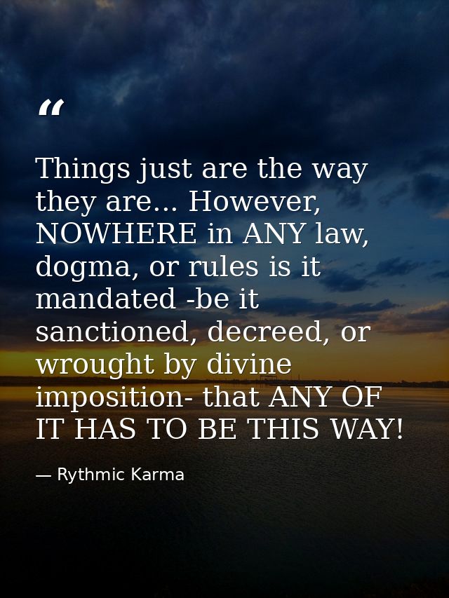 Things just are the way they are... However, NOWHERE in ANY law, dogma, or rules is it mandated -be it sanctioned, decre — Rythmic Karma