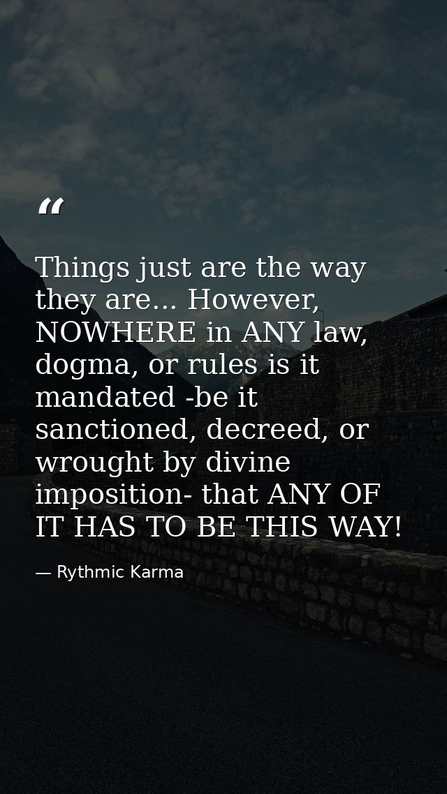 Things just are the way they are... However, NOWHERE in ANY law, dogma, or rules is it mandated -be it sanctioned, decre — Rythmic Karma