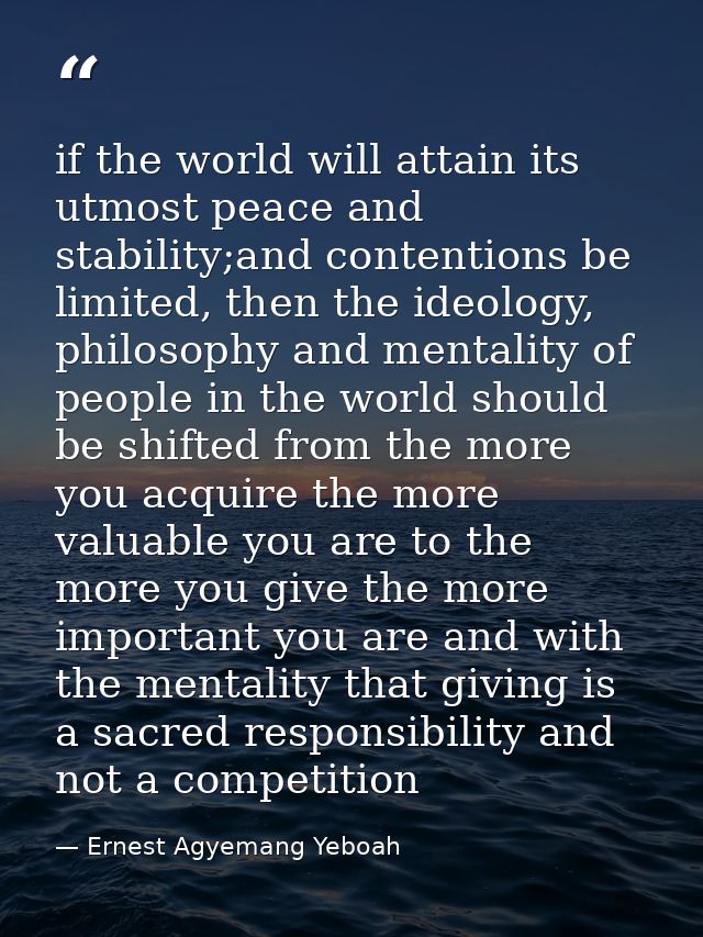 if the world will attain its utmost peace and stability;and contentions be limited, then the ideology, philosophy and me — Ernest Agyemang Yeboah