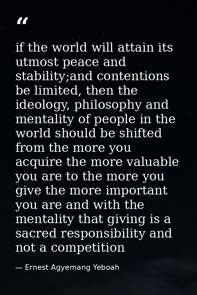 if the world will attain its utmost peace and stability;and contentions be limited, then the ideology, philosophy and me — Ernest Agyemang Yeboah