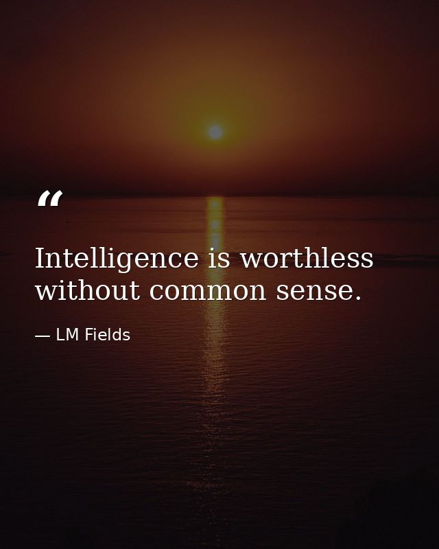 Intelligence is worthless without common sense. — LM Fields