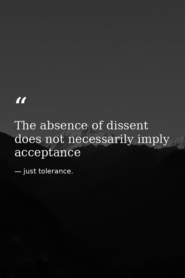The absence of dissent does not necessarily imply acceptance — just tolerance.