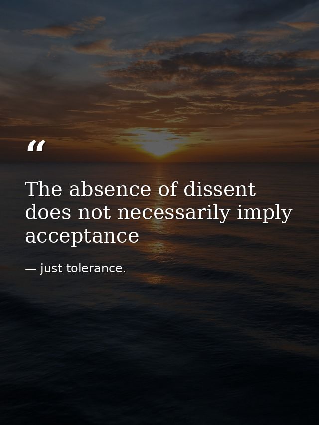 The absence of dissent does not necessarily imply acceptance — just tolerance.