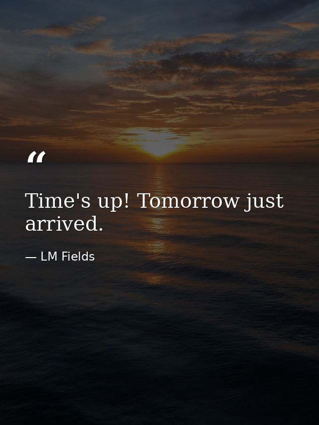 Time's up! Tomorrow just arrived. — LM Fields