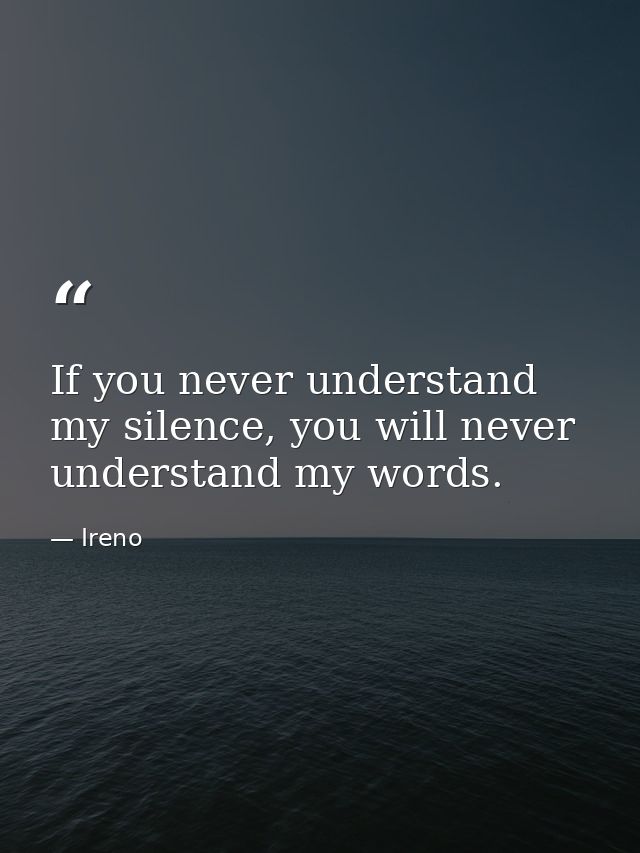 If you never understand my silence, you will never understand my words. — Ireno