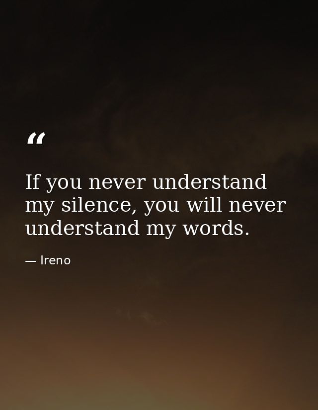 If you never understand my silence, you will never understand my words. — Ireno