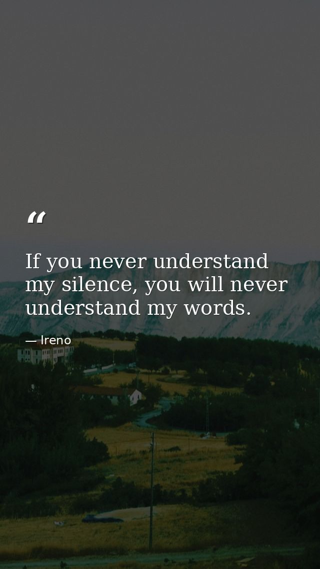 If you never understand my silence, you will never understand my words. — Ireno