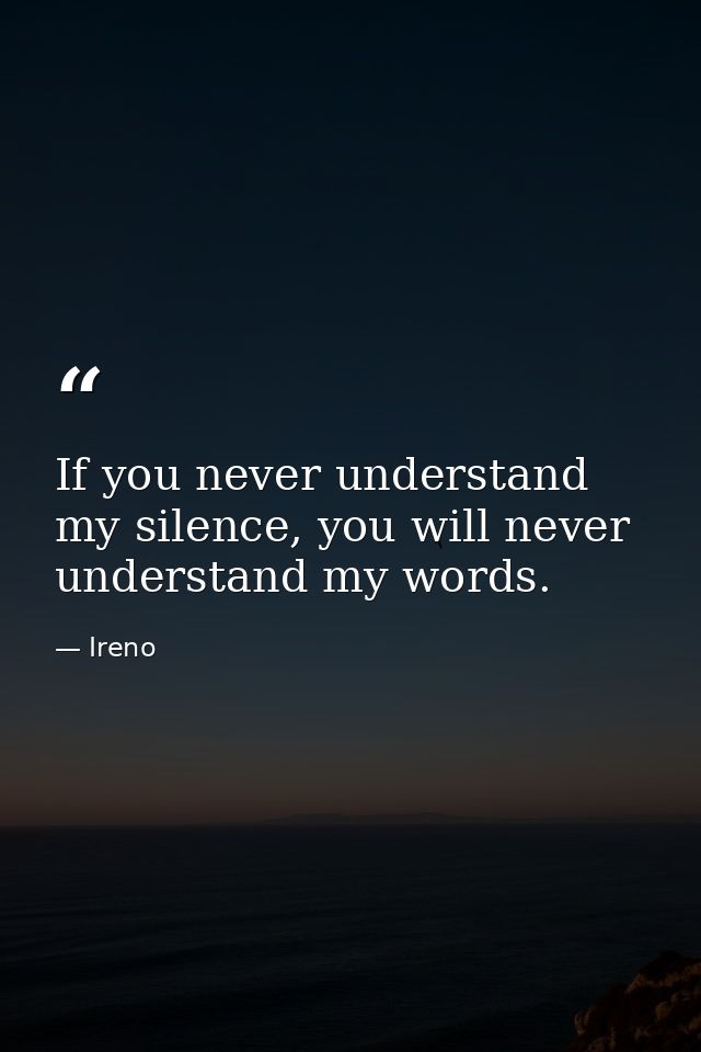 If you never understand my silence, you will never understand my words. — Ireno