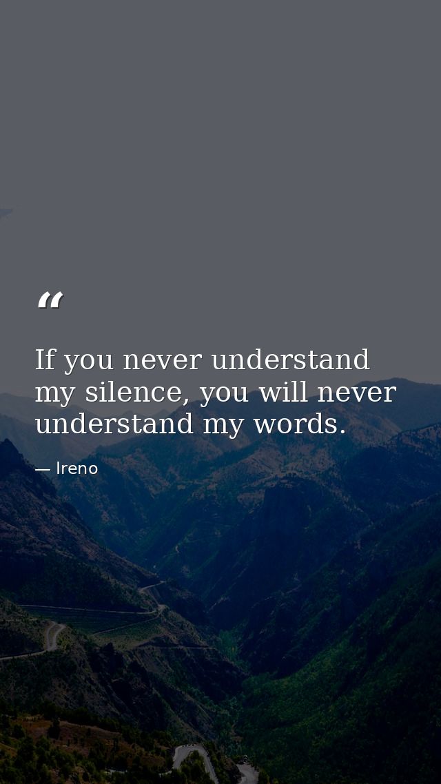If you never understand my silence, you will never understand my words. — Ireno