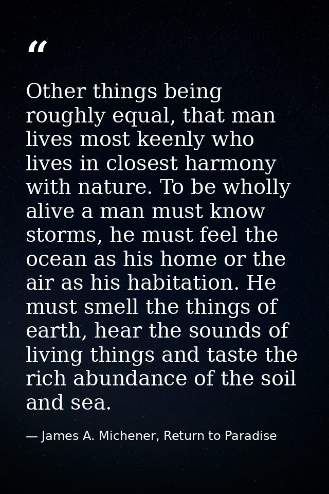 Other things being roughly equal, that man lives most keenly who lives in closest harmony with nature. To be wholly aliv — James A. Michener, Return to Paradise