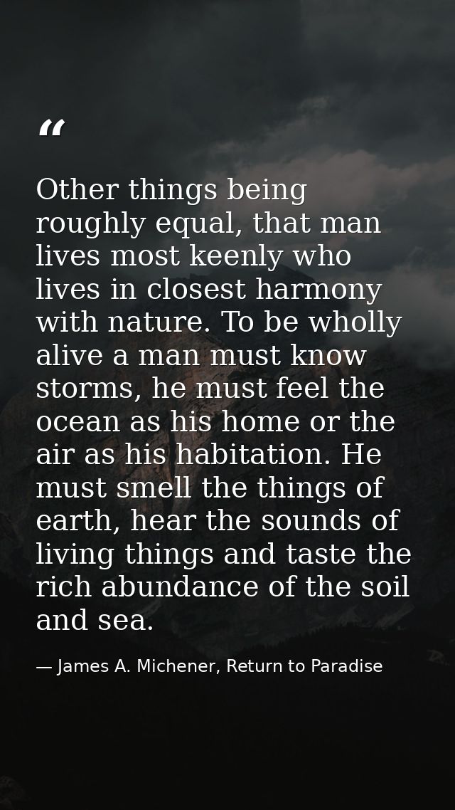 Other things being roughly equal, that man lives most keenly who lives in closest harmony with nature. To be wholly aliv — James A. Michener, Return to Paradise