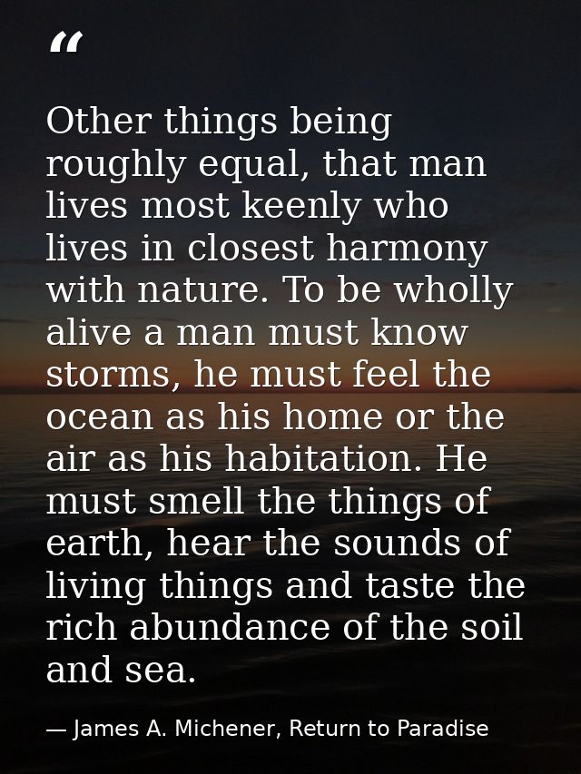 Other things being roughly equal, that man lives most keenly who lives in closest harmony with nature. To be wholly aliv — James A. Michener, Return to Paradise