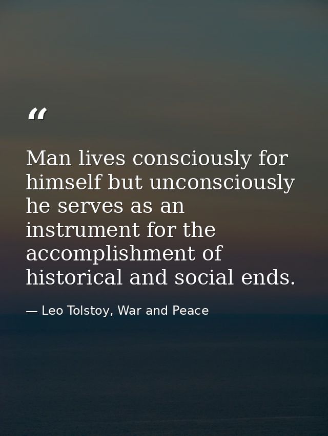 Man lives consciously for himself but unconsciously he serves as an instrument for the accomplishment of historical and  — Leo Tolstoy, War and Peace