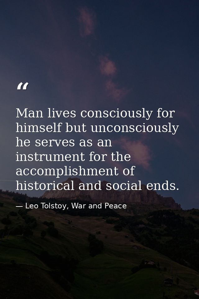 Man lives consciously for himself but unconsciously he serves as an instrument for the accomplishment of historical and  — Leo Tolstoy, War and Peace