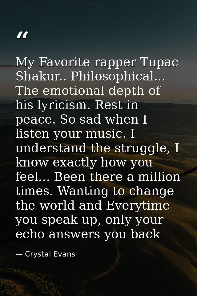 My Favorite rapper Tupac Shakur.. Philosophical... The emotional depth of his lyricism. Rest in peace. So sad when I lis — Crystal Evans