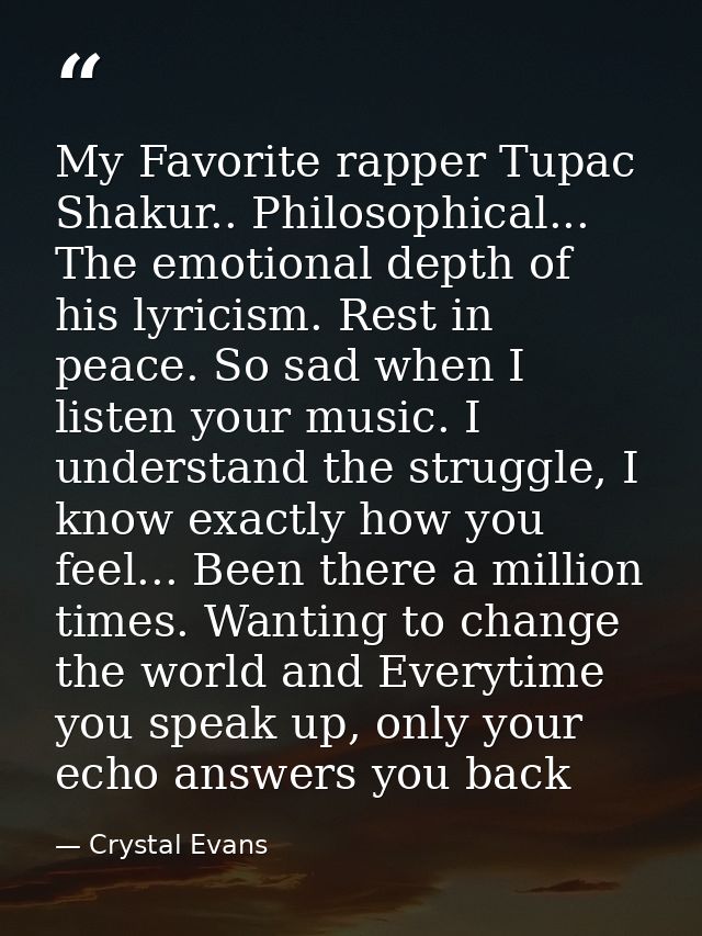 My Favorite rapper Tupac Shakur.. Philosophical... The emotional depth of his lyricism. Rest in peace. So sad when I lis — Crystal Evans