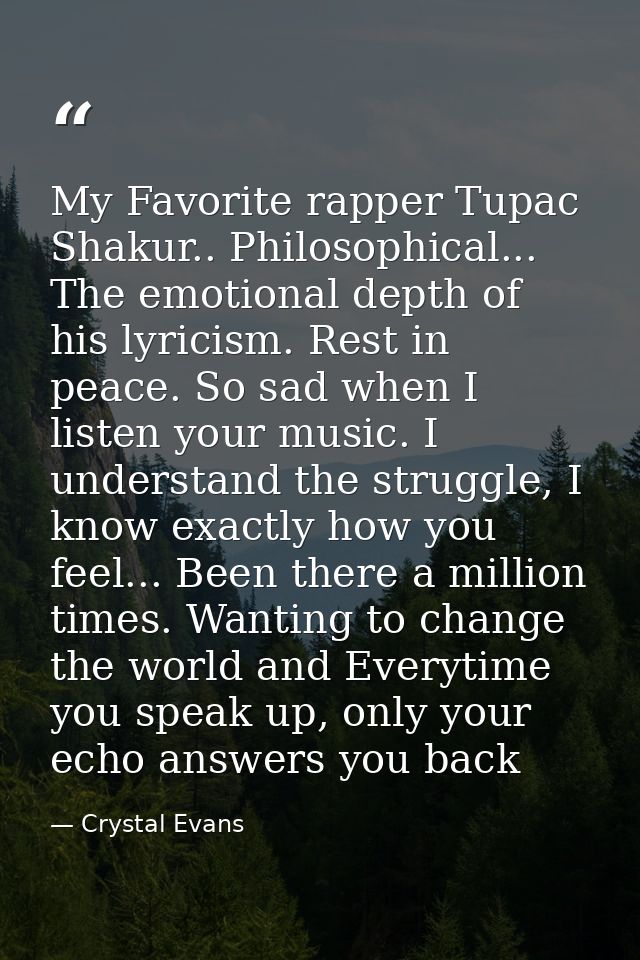 My Favorite rapper Tupac Shakur.. Philosophical... The emotional depth of his lyricism. Rest in peace. So sad when I lis — Crystal Evans