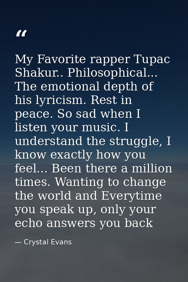 My Favorite rapper Tupac Shakur.. Philosophical... The emotional depth of his lyricism. Rest in peace. So sad when I lis — Crystal Evans