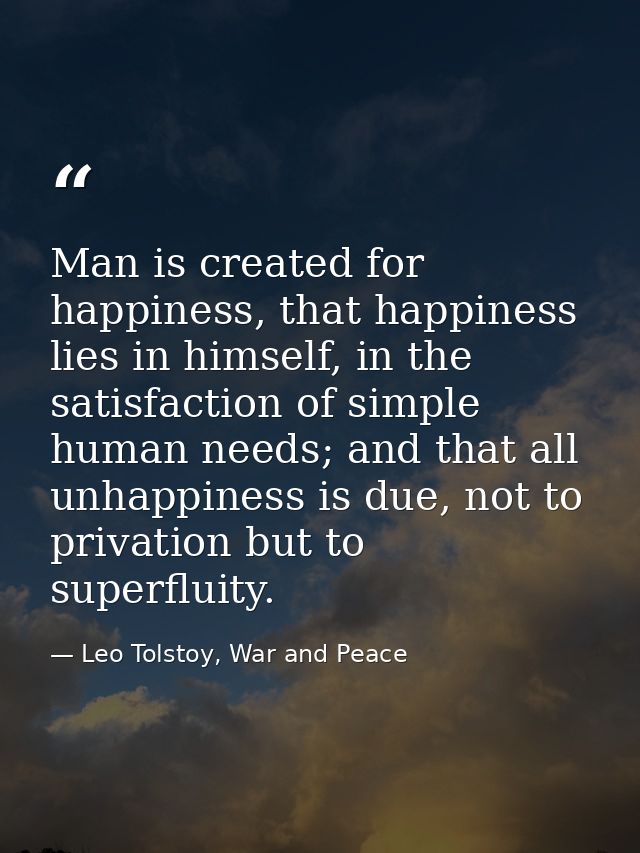Man is created for happiness, that happiness lies in himself, in the satisfaction of simple human needs; and that all un — Leo Tolstoy, War and Peace