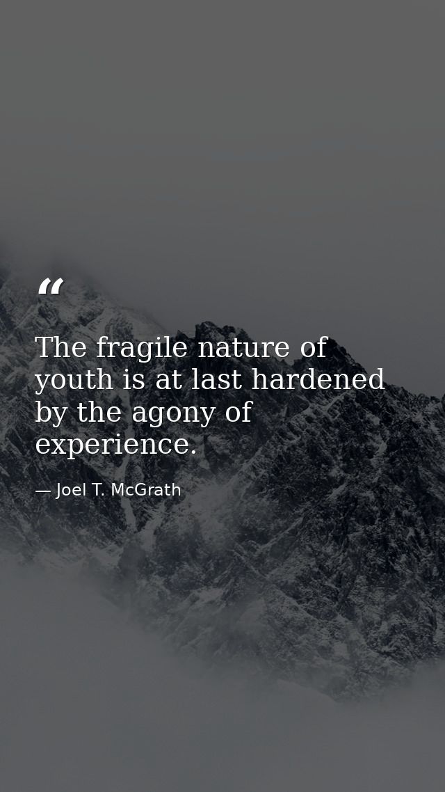 The fragile nature of youth is at last hardened by the agony of experience. — Joel T. McGrath
