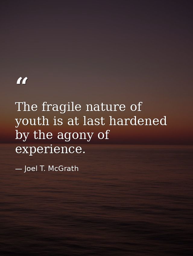 The fragile nature of youth is at last hardened by the agony of experience. — Joel T. McGrath
