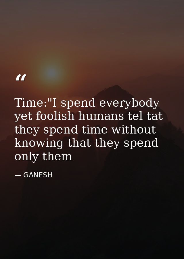 Time:"I spend everybody yet foolish humans tel tat they spend time without knowing that they spend only them — GANESH