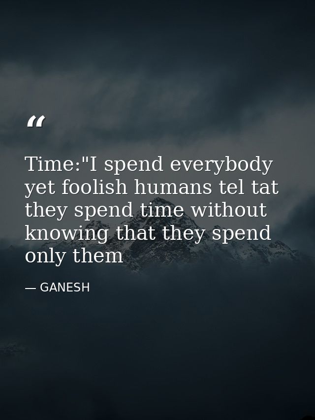 Time:"I spend everybody yet foolish humans tel tat they spend time without knowing that they spend only them — GANESH